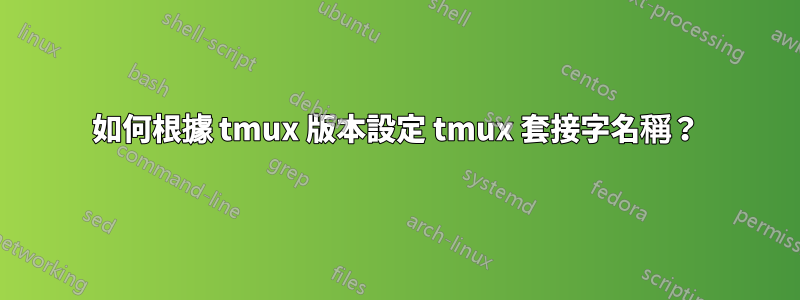 如何根據 tmux 版本設定 tmux 套接字名稱？