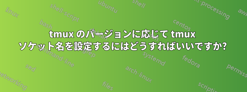 tmux のバージョンに応じて tmux ソケット名を設定するにはどうすればいいですか?