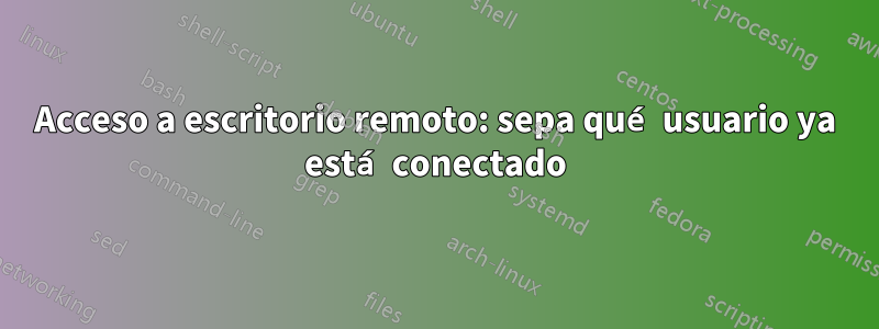 Acceso a escritorio remoto: sepa qué usuario ya está conectado