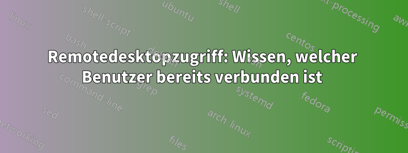 Remotedesktopzugriff: Wissen, welcher Benutzer bereits verbunden ist