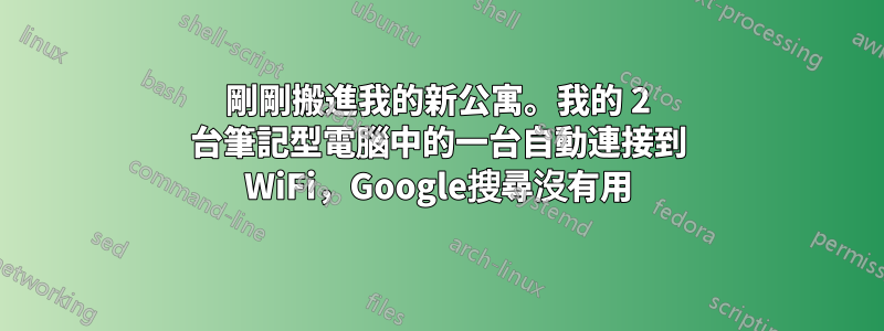 剛剛搬進我的新公寓。我的 2 台筆記型電腦中的一台自動連接到 WiFi，Google搜尋沒有用