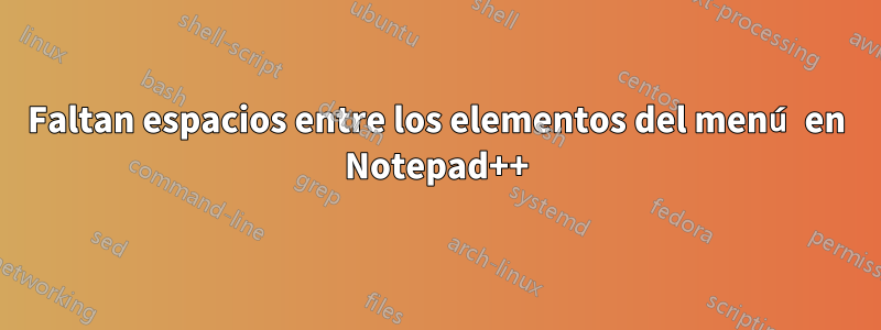 Faltan espacios entre los elementos del menú en Notepad++