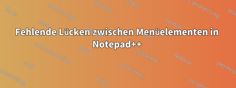 Fehlende Lücken zwischen Menüelementen in Notepad++