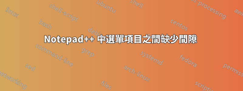 Notepad++ 中選單項目之間缺少間隙