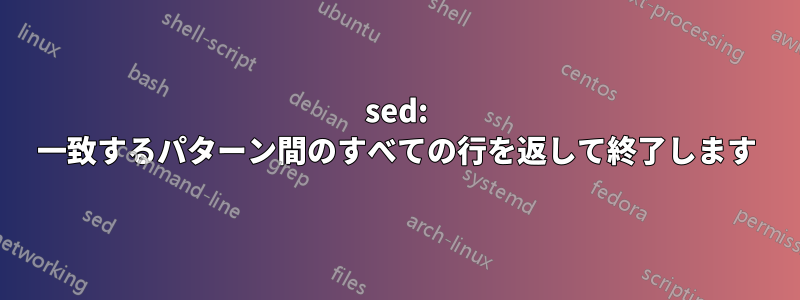 sed: 一致するパターン間のすべての行を返して終了します