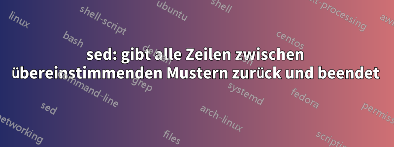 sed: gibt alle Zeilen zwischen übereinstimmenden Mustern zurück und beendet