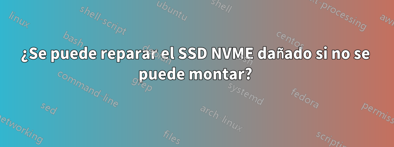 ¿Se puede reparar el SSD NVME dañado si no se puede montar?