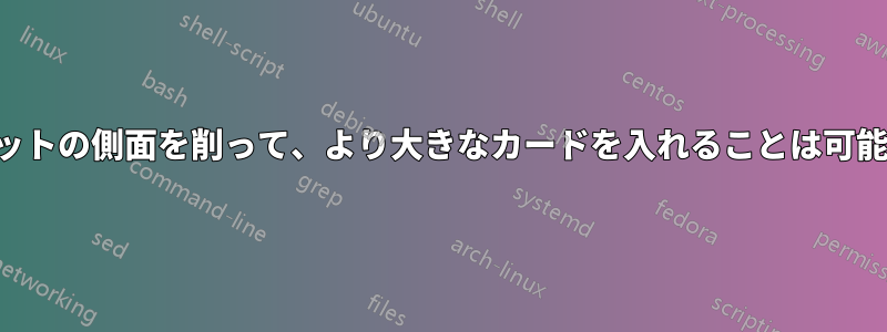 拡張スロットの側面を削って、より大きなカードを入れることは可能ですか？