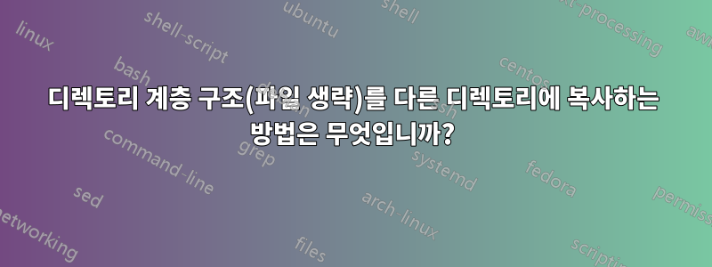 디렉토리 계층 구조(파일 생략)를 다른 디렉토리에 복사하는 방법은 무엇입니까?