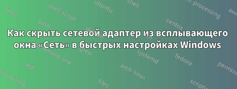 Как скрыть сетевой адаптер из всплывающего окна «Сеть» в быстрых настройках Windows