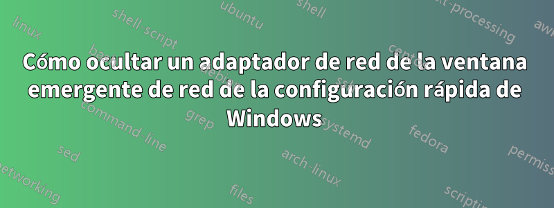 Cómo ocultar un adaptador de red de la ventana emergente de red de la configuración rápida de Windows