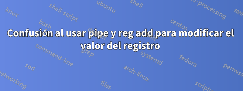 Confusión al usar pipe y reg add para modificar el valor del registro