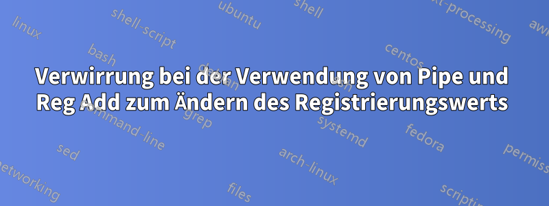 Verwirrung bei der Verwendung von Pipe und Reg Add zum Ändern des Registrierungswerts