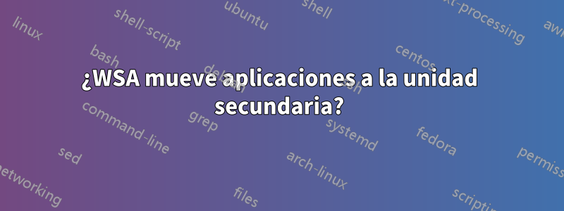 ¿WSA mueve aplicaciones a la unidad secundaria?