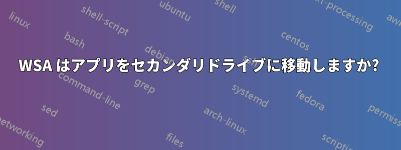 WSA はアプリをセカンダリドライブに移動しますか?