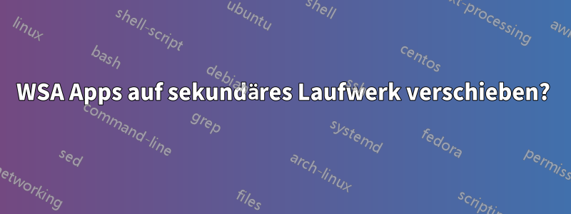 WSA Apps auf sekundäres Laufwerk verschieben?
