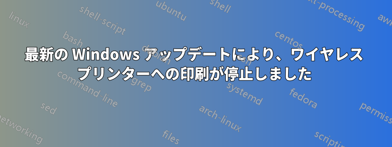 最新の Windows アップデートにより、ワイヤレス プリンターへの印刷が停止しました
