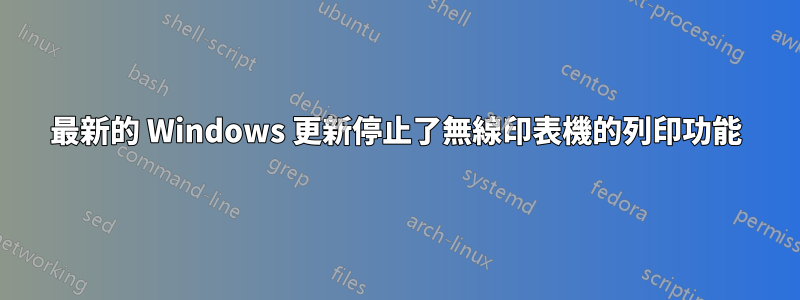 最新的 Windows 更新停止了無線印表機的列印功能