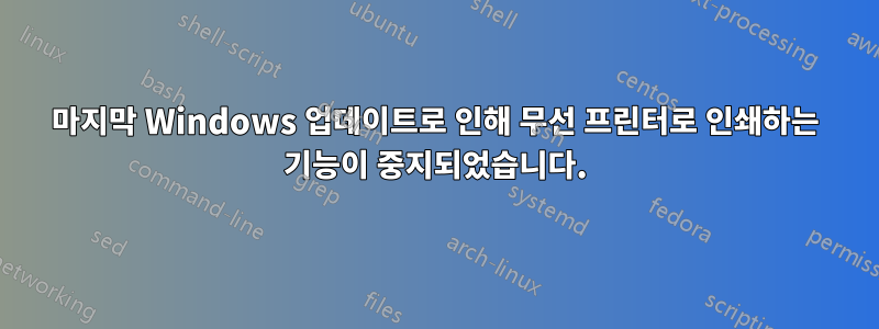 마지막 Windows 업데이트로 인해 무선 프린터로 인쇄하는 기능이 중지되었습니다.
