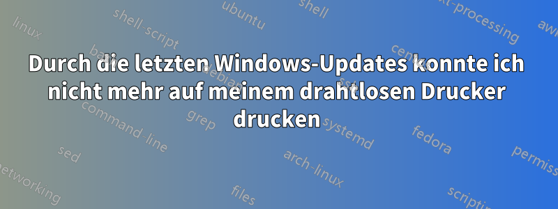 Durch die letzten Windows-Updates konnte ich nicht mehr auf meinem drahtlosen Drucker drucken