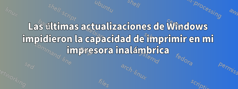 Las últimas actualizaciones de Windows impidieron la capacidad de imprimir en mi impresora inalámbrica