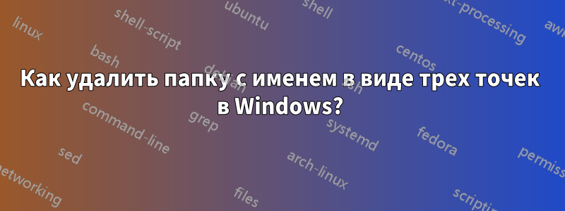 Как удалить папку с именем в виде трех точек в Windows?