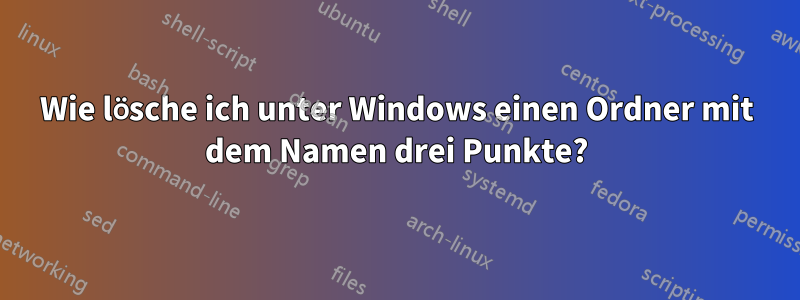 Wie lösche ich unter Windows einen Ordner mit dem Namen drei Punkte?