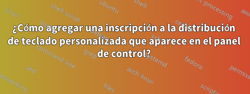 ¿Cómo agregar una inscripción a la distribución de teclado personalizada que aparece en el panel de control?