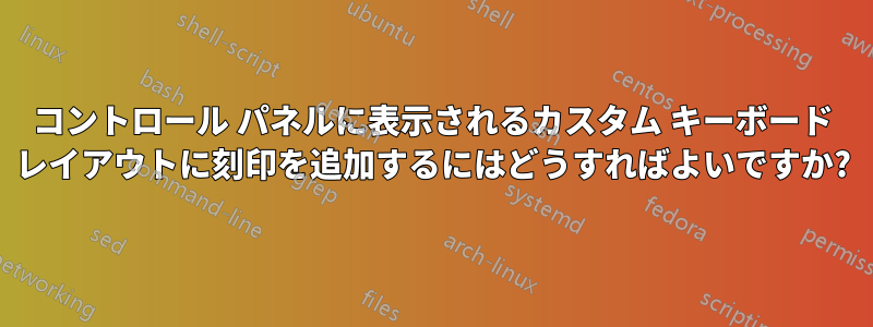 コントロール パネルに表示されるカスタム キーボード レイアウトに刻印を追加するにはどうすればよいですか?