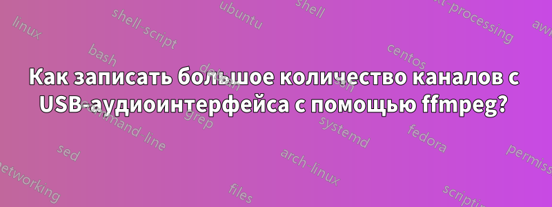 Как записать большое количество каналов с USB-аудиоинтерфейса с помощью ffmpeg?
