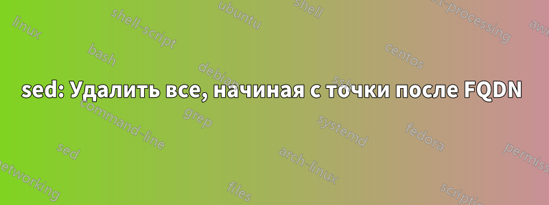 sed: Удалить все, начиная с точки после FQDN