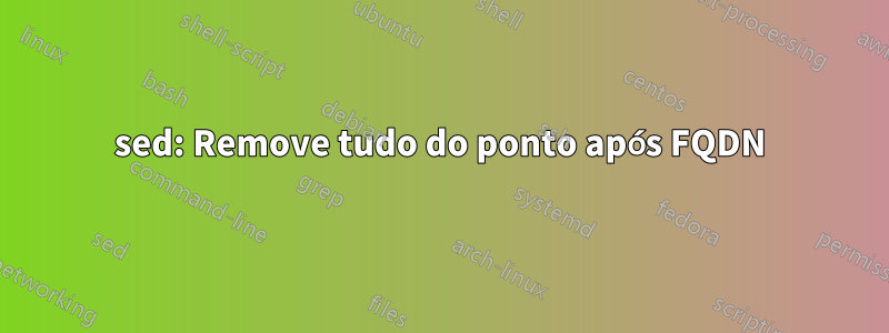 sed: Remove tudo do ponto após FQDN