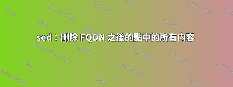 sed：刪除 FQDN 之後的點中的所有內容