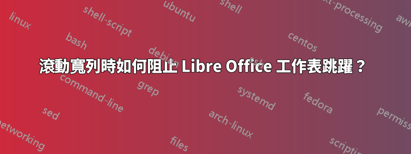 滾動寬列時如何阻止 Libre Office 工作表跳躍？