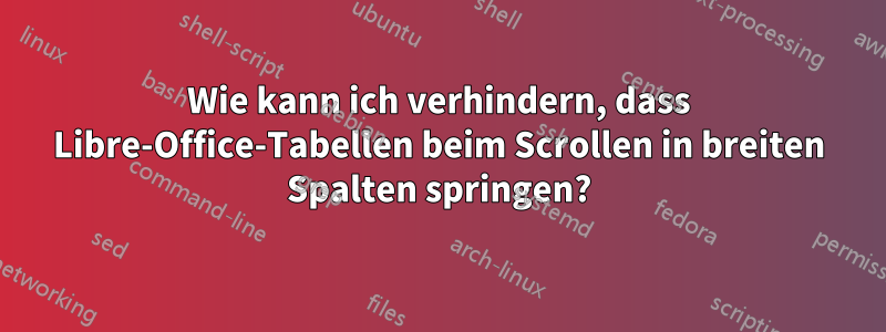 Wie kann ich verhindern, dass Libre-Office-Tabellen beim Scrollen in breiten Spalten springen?