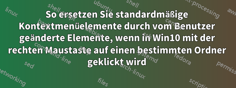 So ersetzen Sie standardmäßige Kontextmenüelemente durch vom Benutzer geänderte Elemente, wenn in Win10 mit der rechten Maustaste auf einen bestimmten Ordner geklickt wird