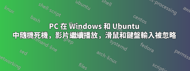 PC 在 Windows 和 Ubuntu 中隨機死機，影片繼續播放，滑鼠和鍵盤輸入被忽略