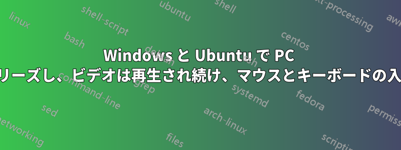 Windows と Ubuntu で PC がランダムにフリーズし、ビデオは再生され続け、マウスとキーボードの入力は無視される