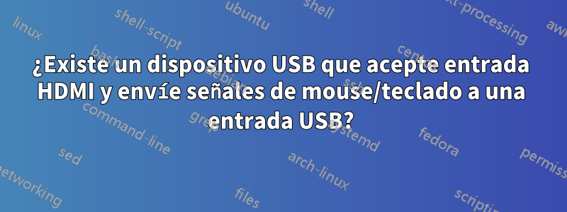 ¿Existe un dispositivo USB que acepte entrada HDMI y envíe señales de mouse/teclado a una entrada USB?
