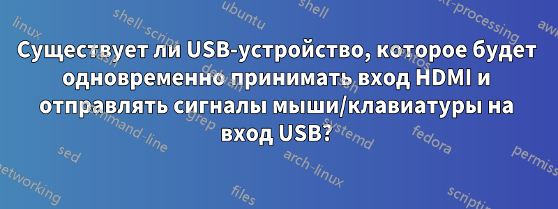 Существует ли USB-устройство, которое будет одновременно принимать вход HDMI и отправлять сигналы мыши/клавиатуры на вход USB?