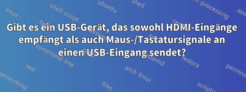 Gibt es ein USB-Gerät, das sowohl HDMI-Eingänge empfängt als auch Maus-/Tastatursignale an einen USB-Eingang sendet?