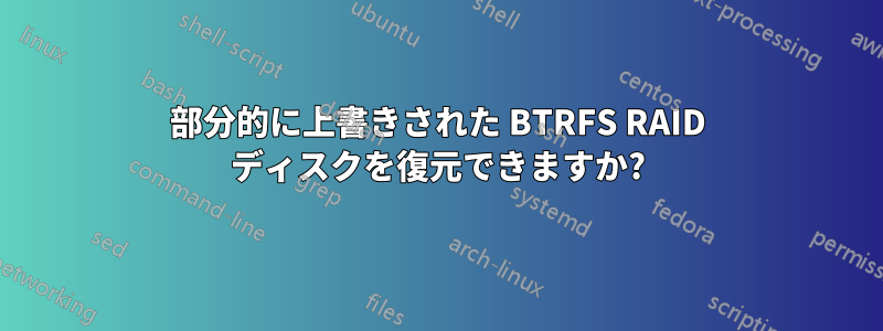 部分的に上書きされた BTRFS RAID ディスクを復元できますか?