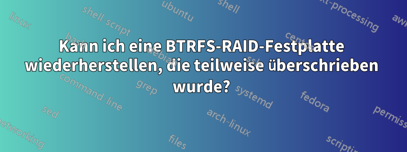 Kann ich eine BTRFS-RAID-Festplatte wiederherstellen, die teilweise überschrieben wurde?