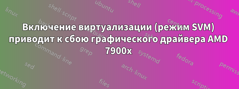 Включение виртуализации (режим SVM) приводит к сбою графического драйвера AMD 7900x