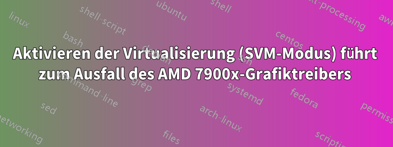 Aktivieren der Virtualisierung (SVM-Modus) führt zum Ausfall des AMD 7900x-Grafiktreibers