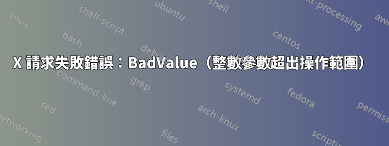 X 請求失敗錯誤：BadValue（整數參數超出操作範圍）