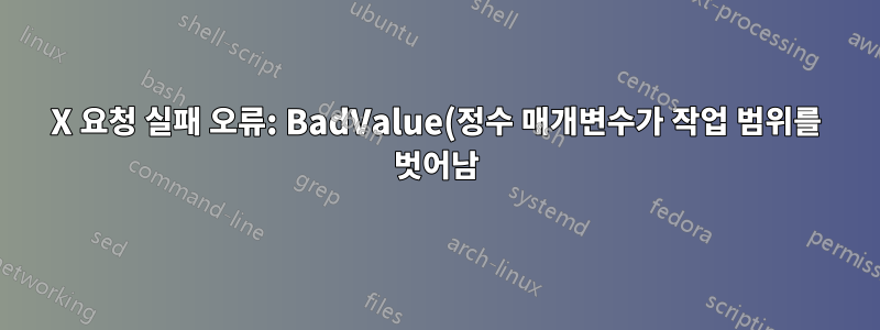 X 요청 실패 오류: BadValue(정수 매개변수가 작업 범위를 벗어남)