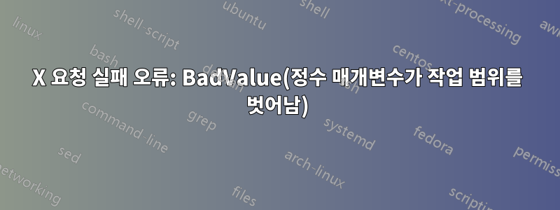 X 요청 실패 오류: BadValue(정수 매개변수가 작업 범위를 벗어남)