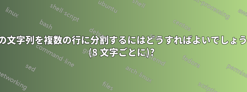 1 つの文字列を複数の行に分割するにはどうすればよいでしょうか (8 文字ごとに)? 