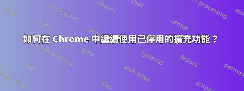 如何在 Chrome 中繼續使用已停用的擴充功能？